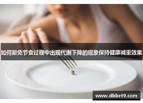 如何避免节食过程中出现代谢下降的现象保持健康减重效果